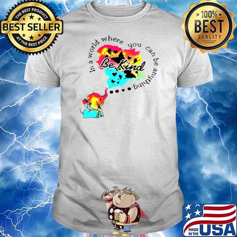Elephant In A World Where You Can Be Anything Be Kind shirt