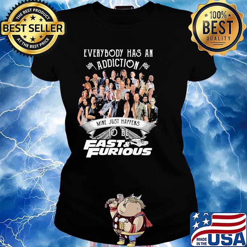 Everybody Has An Addiction Mine Just Happens To Be Fast And Furious Shirt Ladies tee