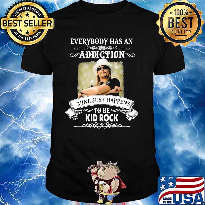 Everybody Has An Addiction Mine Just Happens To Be Kid Rock Shirt, hoodie,  sweater, long sleeve and tank top