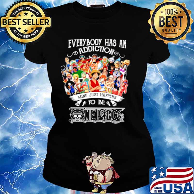 Everybody Has An Addiction Mine Just Happens To Be One Piece Ladies tee