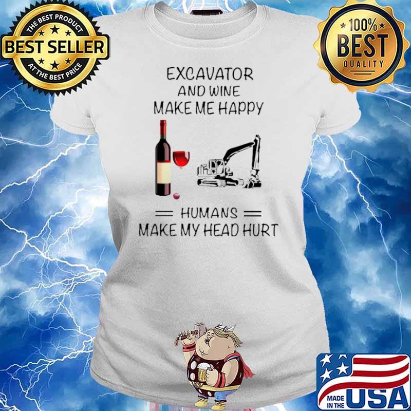 Excavator And Wine Make Me Happy Humans Make My Head Hurt Ladies tee