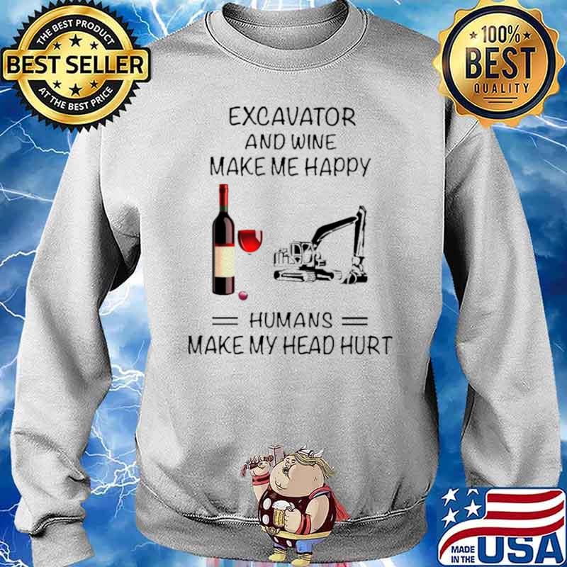 Excavator And Wine Make Me Happy Humans Make My Head Hurt Sweater