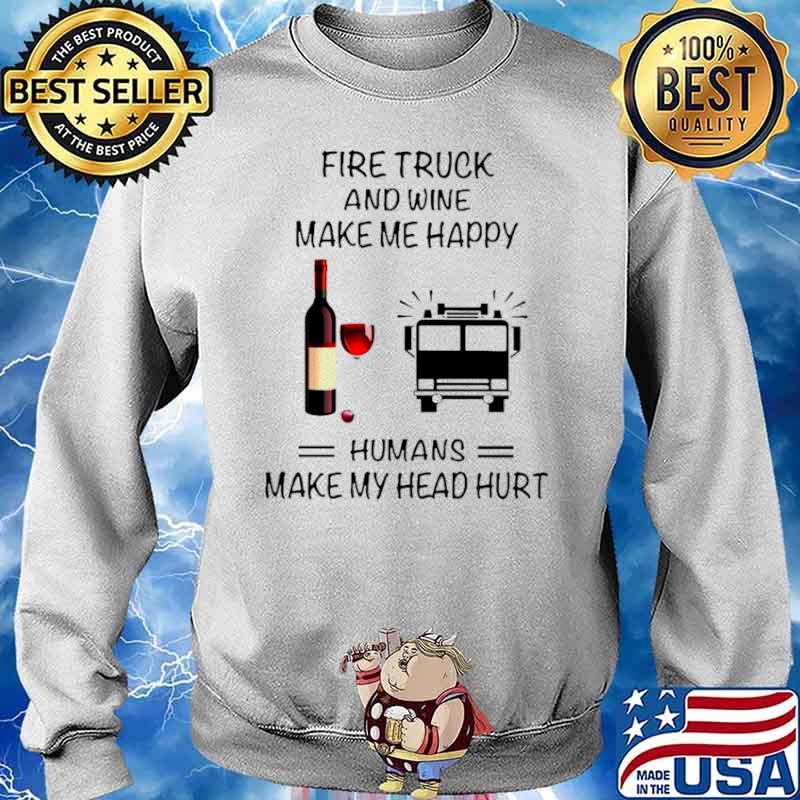 Fire Truck And Wine Make Me Happy Humans Make My Head Hurt Sweater