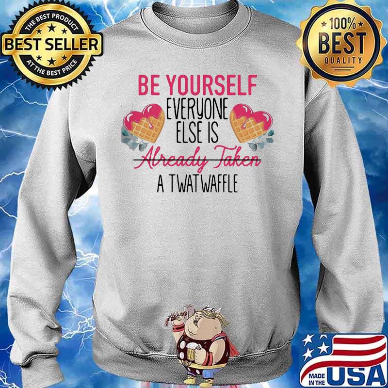 FUNNY BE YOURSELF EVERYONE ELSE IS ALREADY TAKEN A TWATWAFFLE SHIRT Sweater