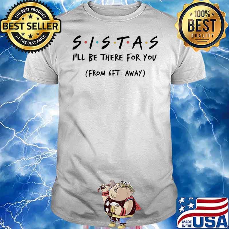 Good Sistas Ill There For You From 6ft Away Shirt