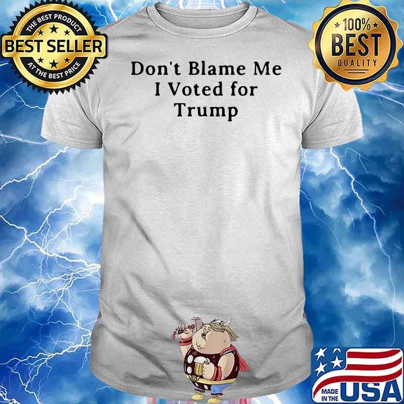 HAPPY DO NOT BLAME ME I VOTED FOR TRUMP SHIRT