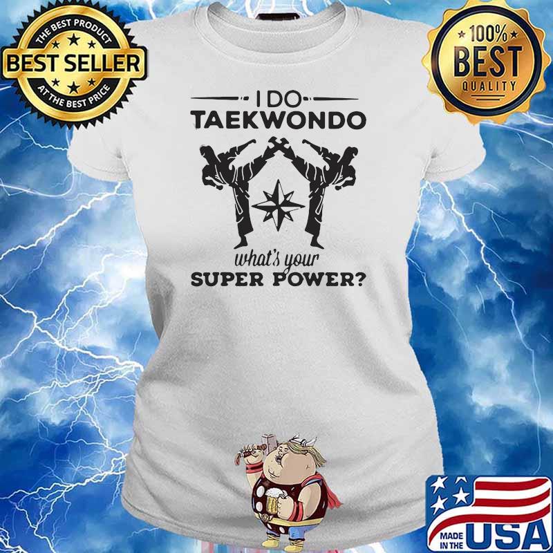 HAPPY I DO TAEKWONDO KICKING WHAT IS YOUR SUPERPOWER SHIRT Ladies tee