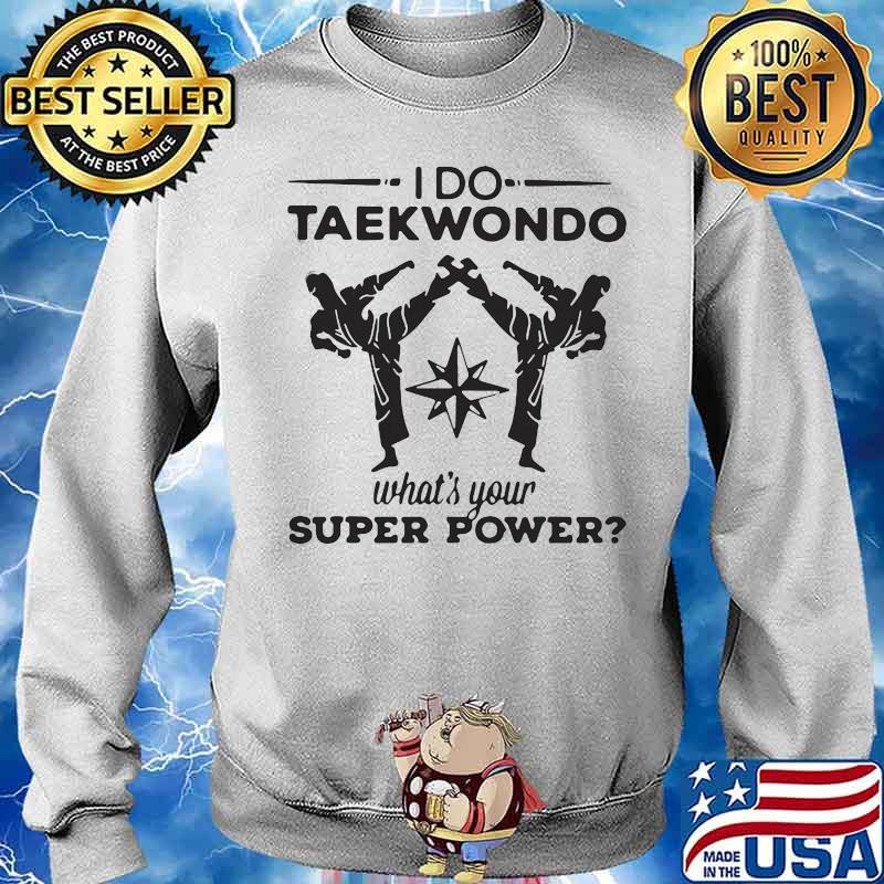 HAPPY I DO TAEKWONDO KICKING WHAT IS YOUR SUPERPOWER SHIRT Sweater