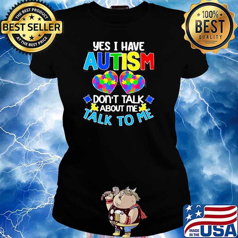 HAPPY YES I HAVE AUTISM DO NOT TALK ABOUT ME TALK TO ME SHIRT Ladies tee