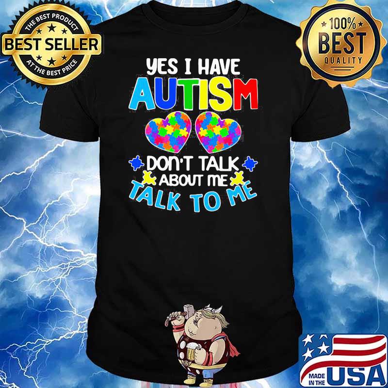 HAPPY YES I HAVE AUTISM DO NOT TALK ABOUT ME TALK TO ME SHIRT