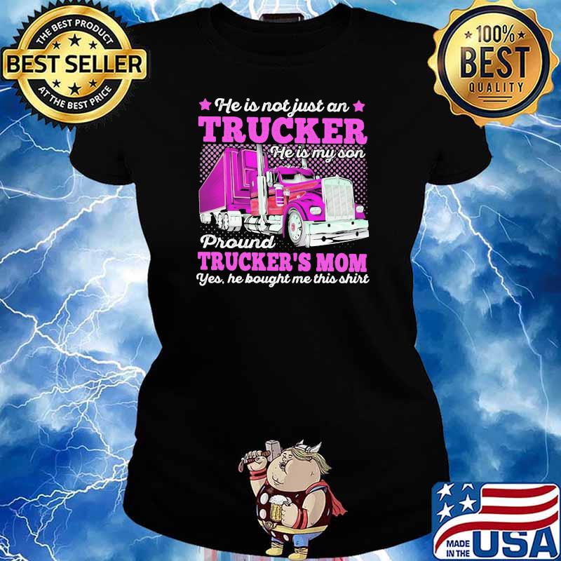 He Is Not Just An Trucker He Is My Son Proud Trcukers Mom He Bought me This Shirt Ladies tee