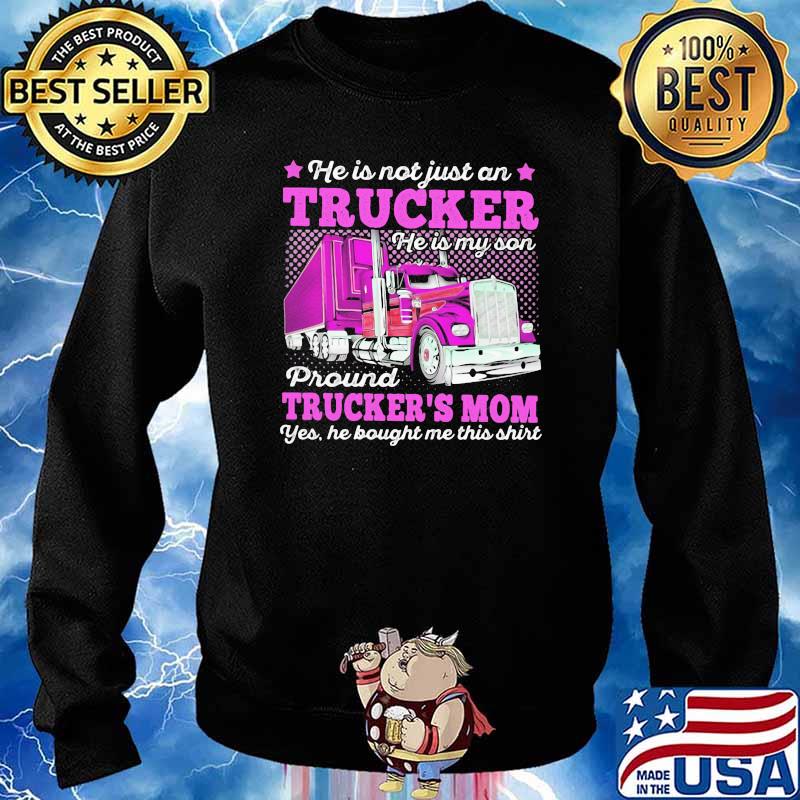 He Is Not Just An Trucker He Is My Son Proud Trcukers Mom He Bought me This Shirt Sweater