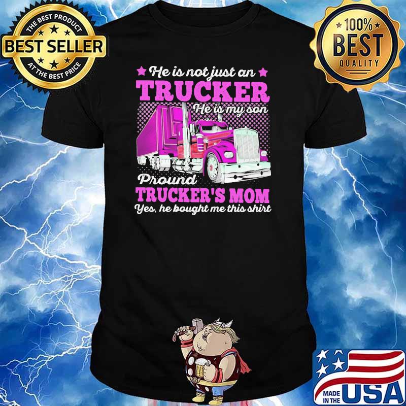 He Is Not Just An Trucker He Is My Son Proud Trcukers Mom He Bought me This Shirt