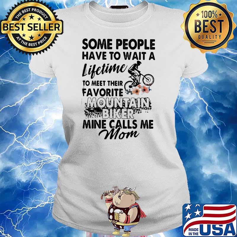 HONEY SOME PEOPLE HAVE TO WAIT A LIFETIME TO MEET THEIR FAVORITE MOUNTAIN BIKER MINE CALLS ME MOM Ladies tee