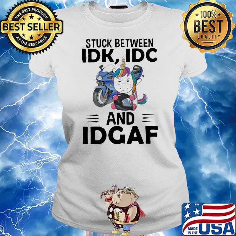 Hot Unicorn Stuck Between Idk Idc And Idgaf Shirt Ladies tee