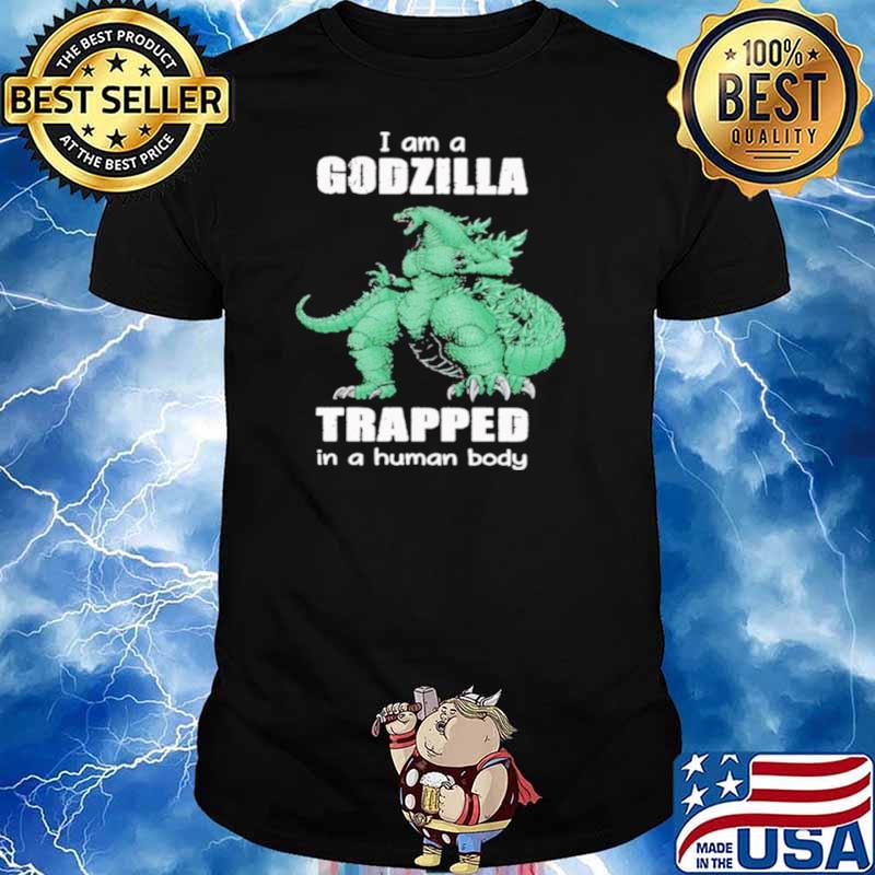 I Am A Godzilla Trapped In A Human Body shirt