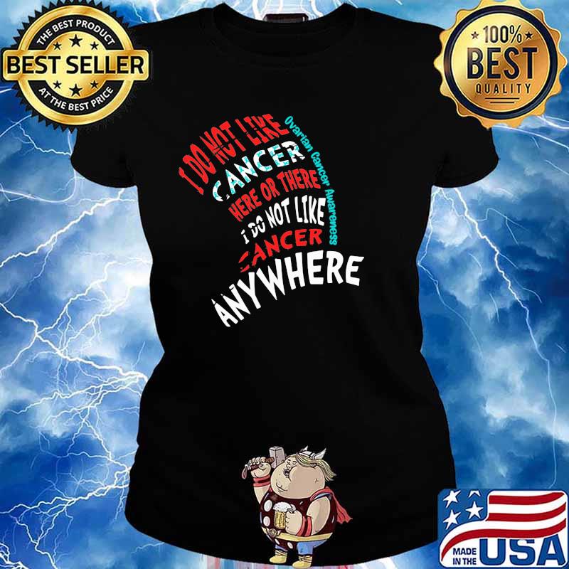 I Do Not Like Cancer Here Or There I Do Not Like Cancer Anywhere Ovarian Cancer Awareness Shirt Ladies tee