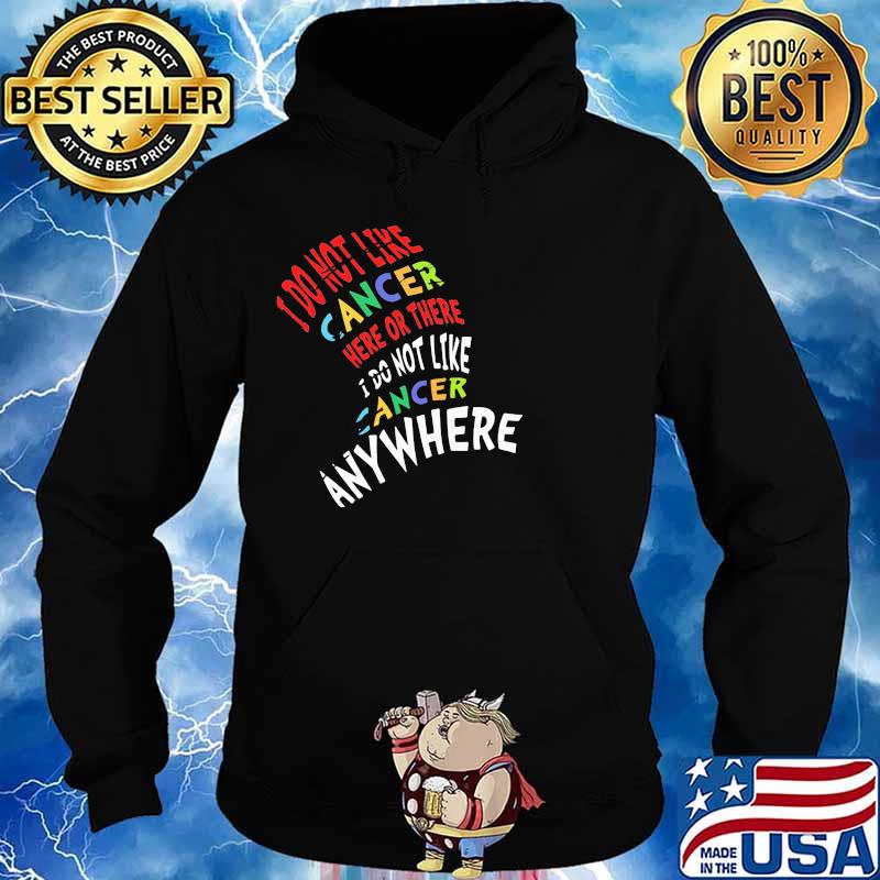 I Do Not Like Cancer Here Or There I Not Like Anywhere Shirt Hoodie