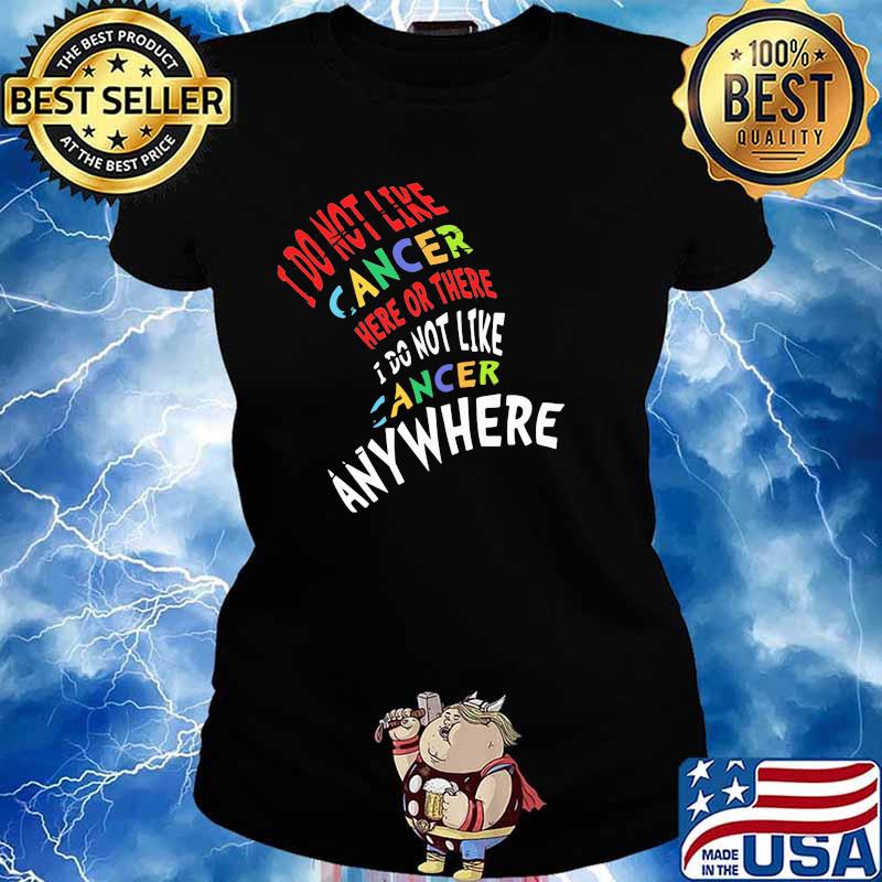 I Do Not Like Cancer Here Or There I Not Like Anywhere Shirt Ladies tee