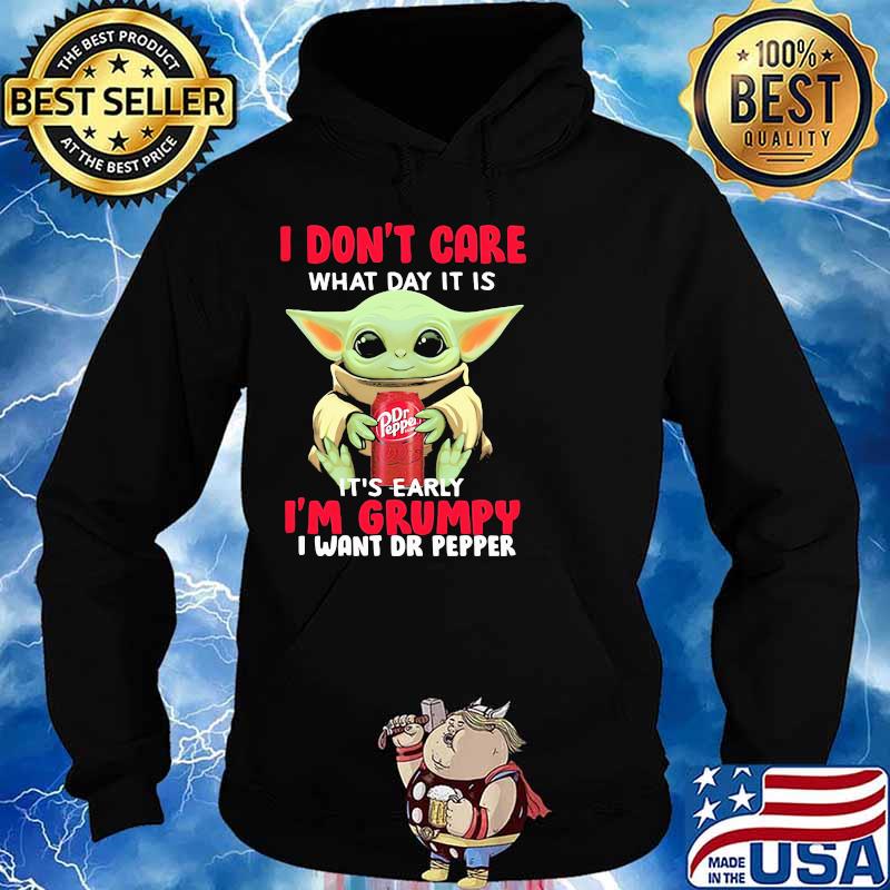 I Don’t Care What Day It Is It’s Early I’m Grumpy I Want Dr Pepper Baby Yoda Shirt Hoodie