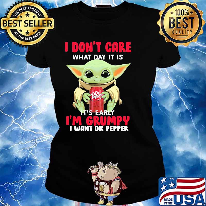 I Don’t Care What Day It Is It’s Early I’m Grumpy I Want Dr Pepper Baby Yoda Shirt Ladies tee