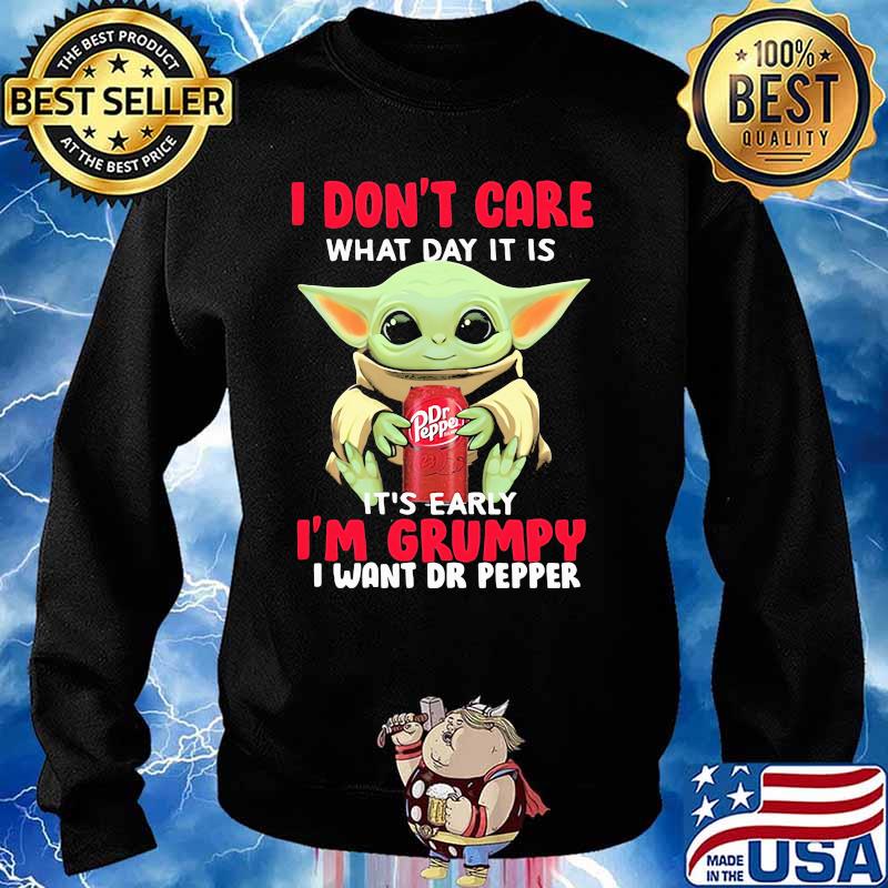 I Don’t Care What Day It Is It’s Early I’m Grumpy I Want Dr Pepper Baby Yoda Shirt Sweater