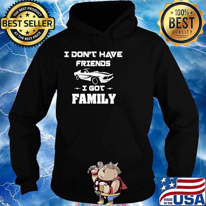 I Don’t Have Friends I Got Family Car Shirt Hoodie