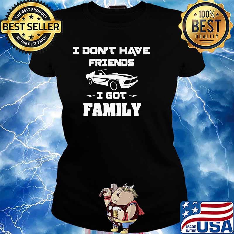 I Don’t Have Friends I Got Family Car Shirt Ladies tee