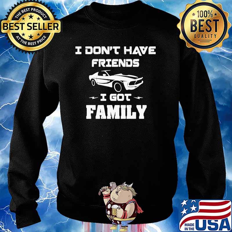 I Don’t Have Friends I Got Family Car Shirt Sweater