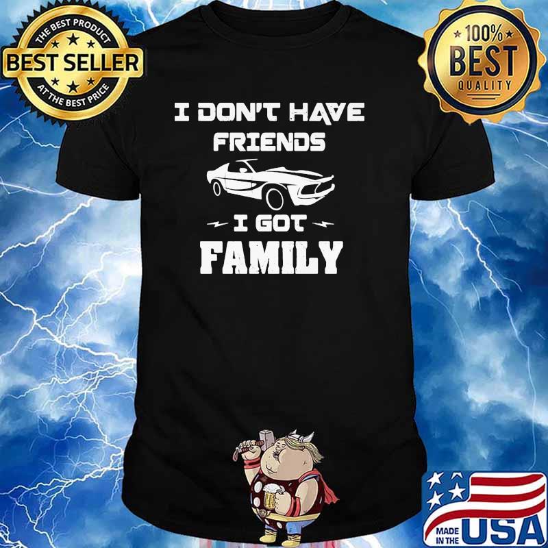I Don’t Have Friends I Got Family Car Shirt