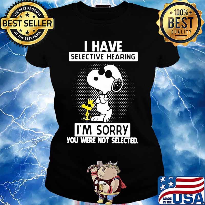 I Have Selective Hearing I’m Sorry You Were Not Selected Snoopy And Woodstock Shirt Ladies tee