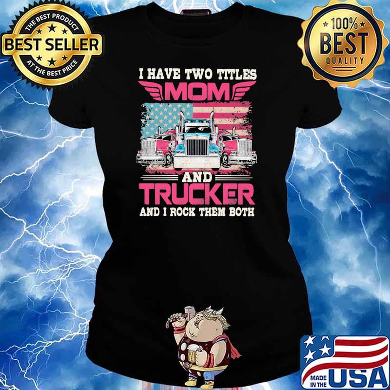 I Havr Two Titles Mom And Trucker And I Rock Them Both American Flag Shirt Ladies tee