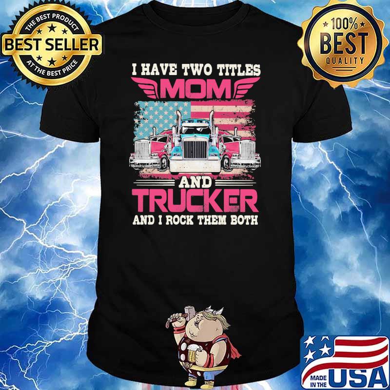 I Havr Two Titles Mom And Trucker And I Rock Them Both American Flag Shirt