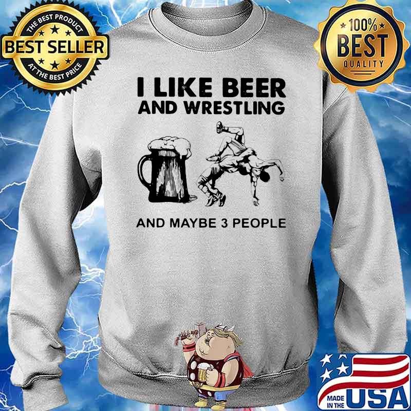 I Like Beer And Wrestling And Maybe Three People Shirt Sweater