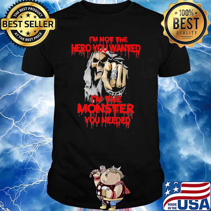 I'm Not The hero You Wanted I'm The Monster You Needed Skull Shirt