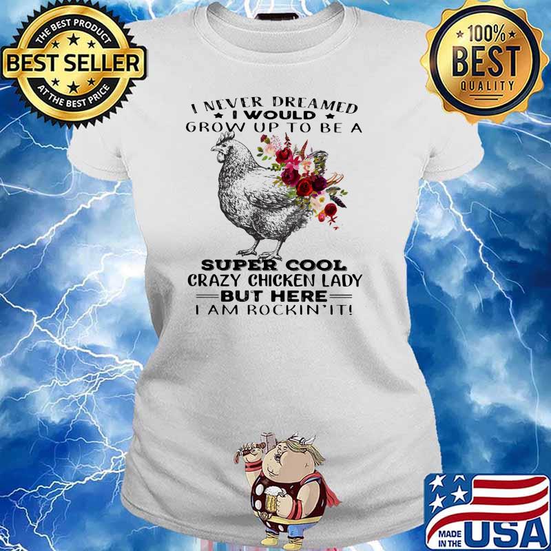 I Never Dreamed I Would Grow Up To Be A Super Cool Crazy Chicken Lady But Here I Am Rockin It Flowers Shirt Ladies tee