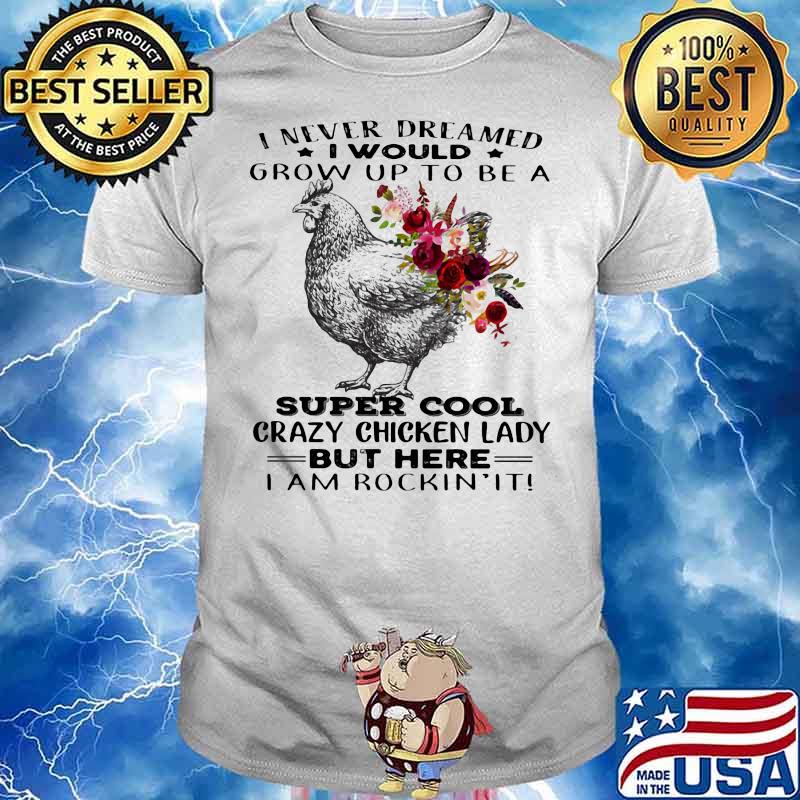 I Never Dreamed I Would Grow Up To Be A Super Cool Crazy Chicken Lady But Here I Am Rockin It Flowers Shirt