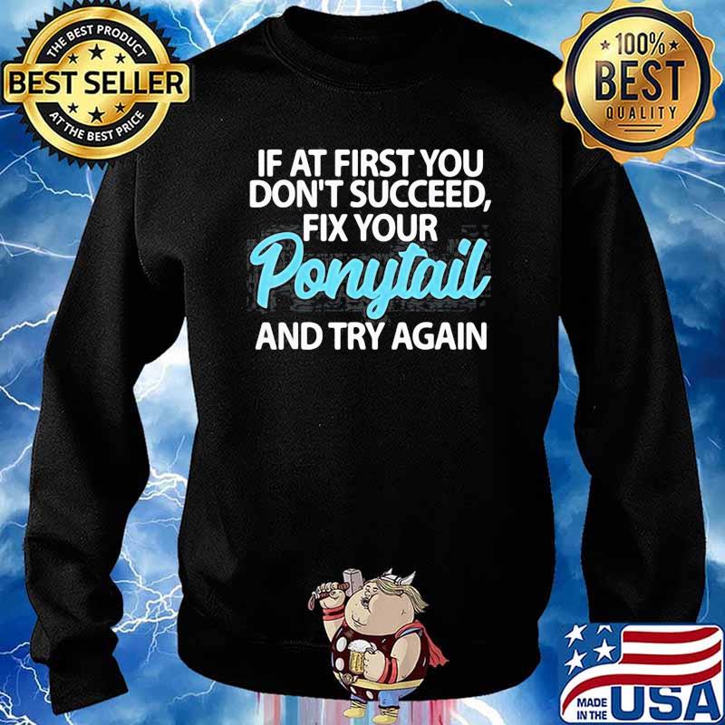 IF AT FIRST YOU DONT SUCCEED FIX YOUR PONYTAIL FIRST AND TRY SHIRT Sweater