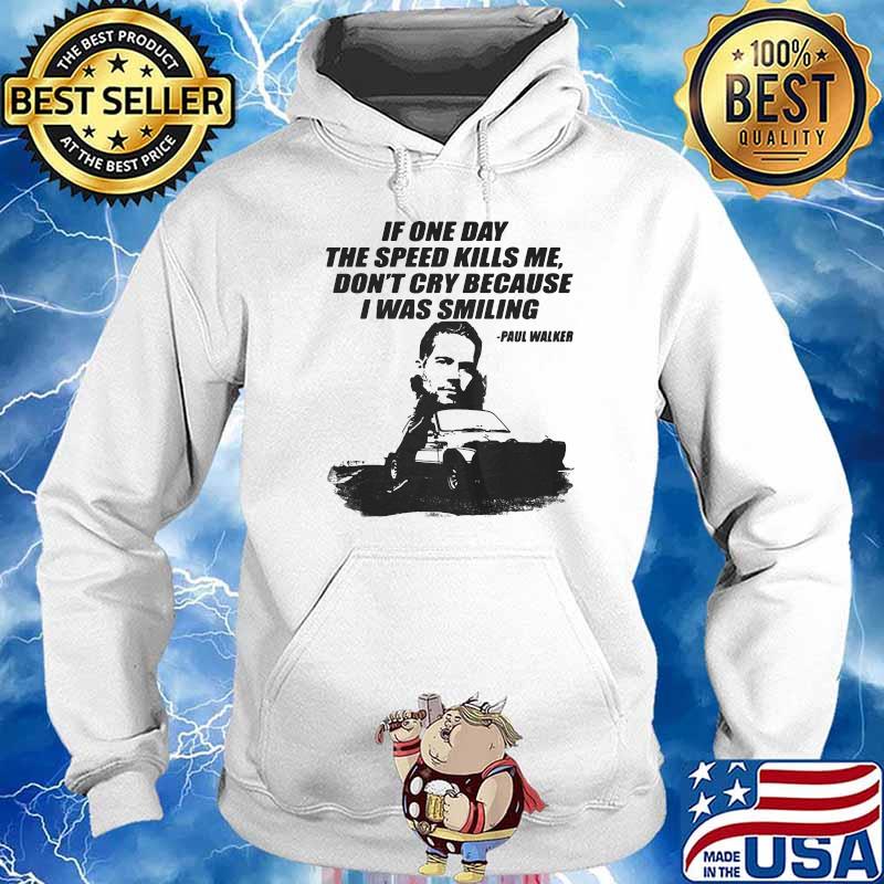 If One Day The Speed Kills Me Don’t Cry Because I Was Smiling Paul Walker Shirt Hoodie