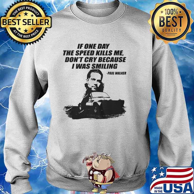 If One Day The Speed Kills Me Don’t Cry Because I Was Smiling Paul Walker Shirt Sweater