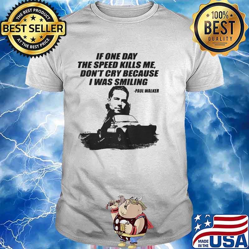 If One Day The Speed Kills Me Don’t Cry Because I Was Smiling Paul Walker Shirt
