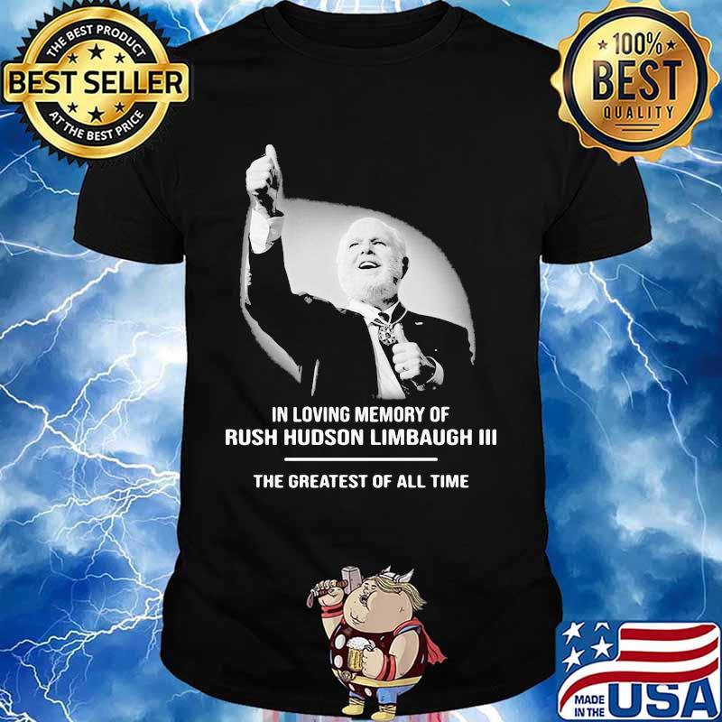 In Loving Memory Of Rush Limbaugh The Grearest Of All Time Shirt