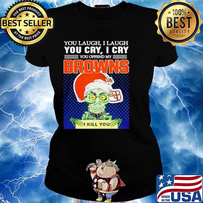 Jeff Dunham you laugh I laugh you offend my Cleveland BrownsI kill you Ladies tee