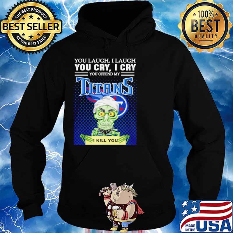 Jeff Dunham you laugh I laugh you offend my Tennessee Titans kill you Hoodie