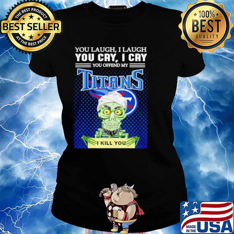 Jeff Dunham you laugh I laugh you offend my Tennessee Titans kill you Ladies tee