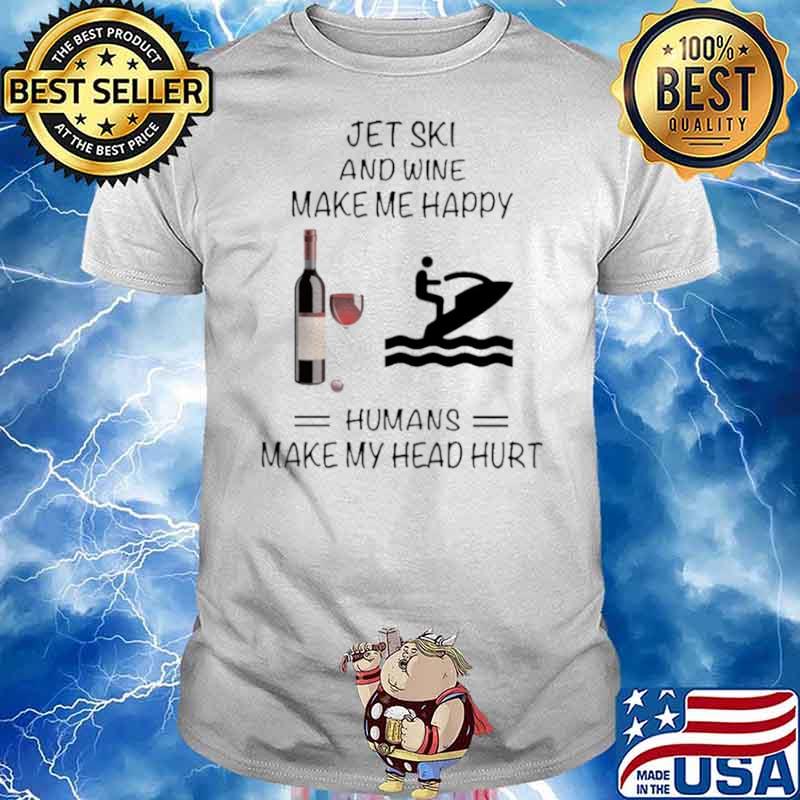 Jet Ski And Wine Make Me Happy Humans Make My Head Hurt shirt