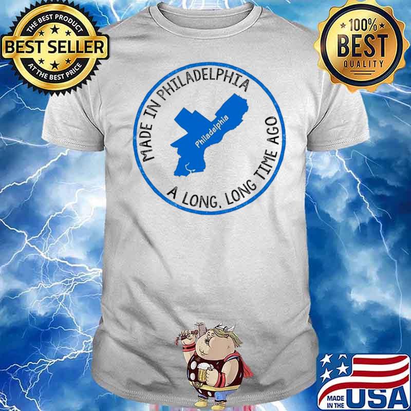 Made In Philadelphia A Long Long Time Ago shirt