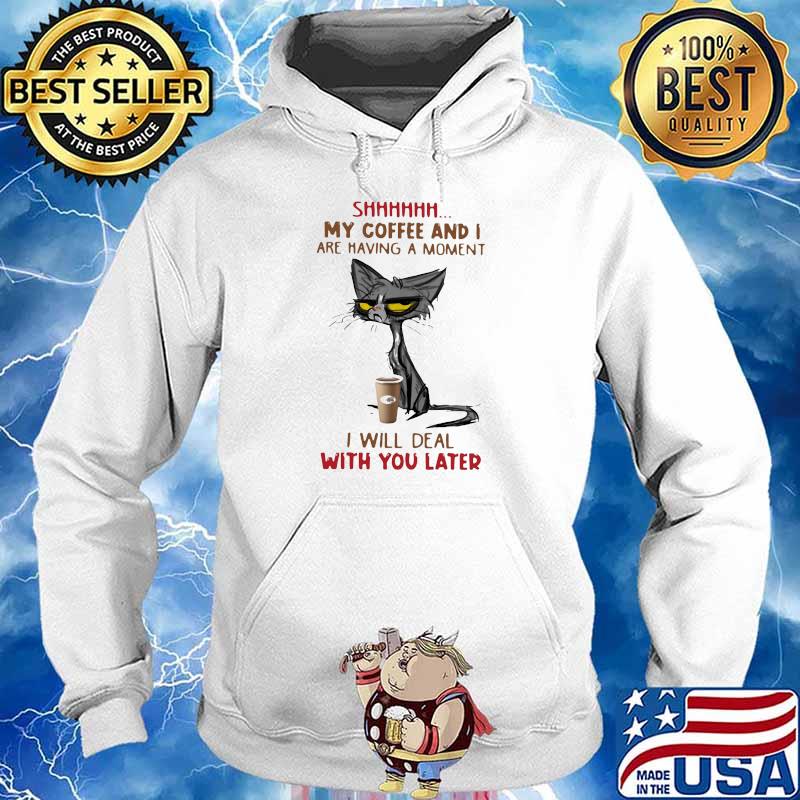 My Coffee And I Are Having A Moment I Will Deal Will You Later Old Cat Shirt Hoodie