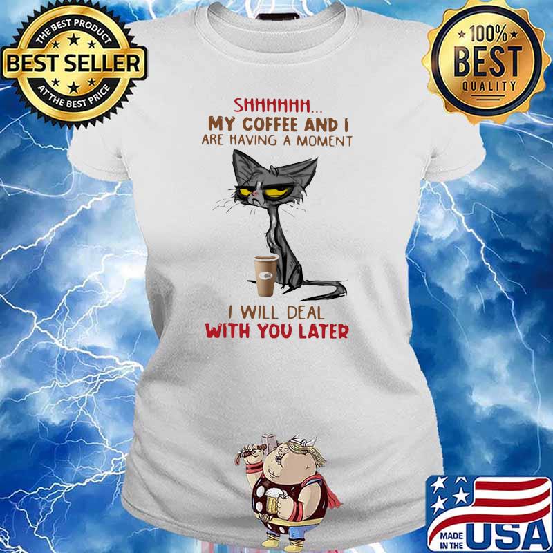 My Coffee And I Are Having A Moment I Will Deal Will You Later Old Cat Shirt Ladies tee