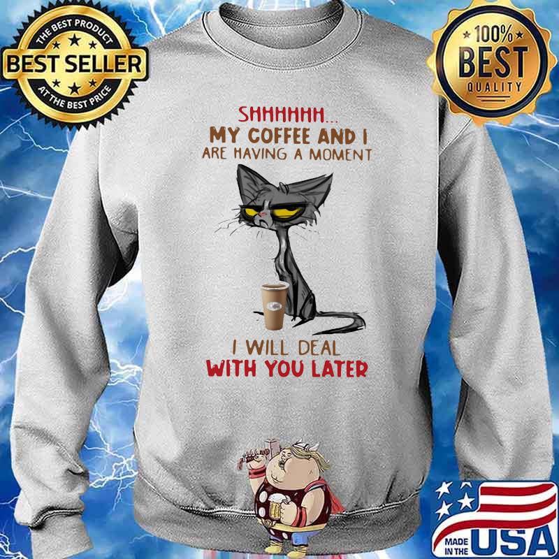 My Coffee And I Are Having A Moment I Will Deal Will You Later Old Cat Shirt Sweater